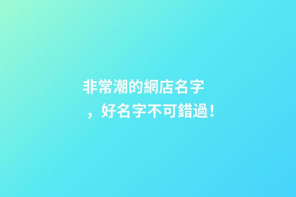 非常潮的網店名字，好名字不可錯過！